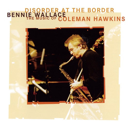 Bennie Wallace Disorder At The Border The Music Of Coleman Hawkins CD Presale