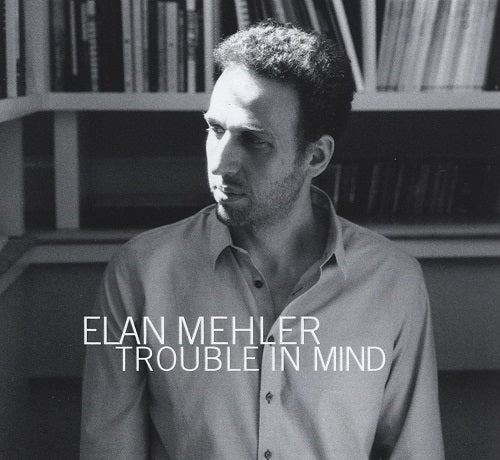 Elan Mehler Trouble in Mind New CD