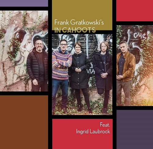 Frank Gratkowskis in Cahoots Feat Ingrid Laubroc New CD Presale
