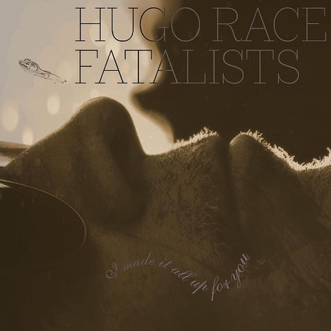 Hugo Race Fatalists I Made It All Up for You New CD Presale