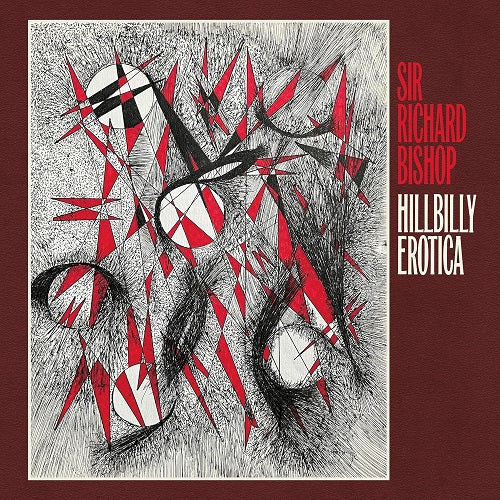 Sir Richard Bishop Hillbilly Erotica New CD Presale