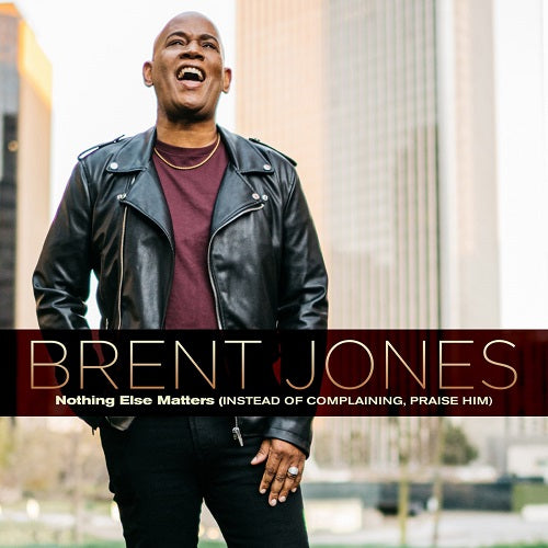 Brent Jones Nothing Else Matters Instead Of Complaining Praise Him New CD