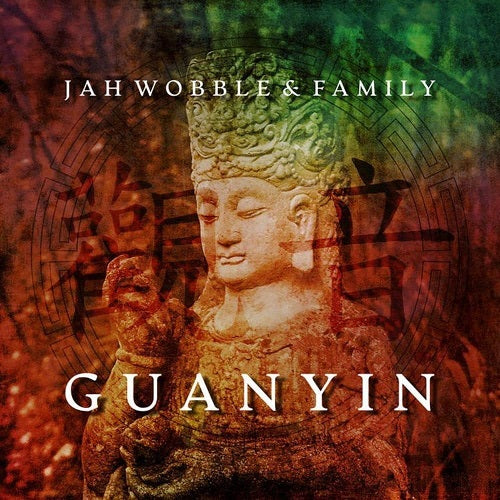 Jah Wobble and Family Guanyin & New CD
